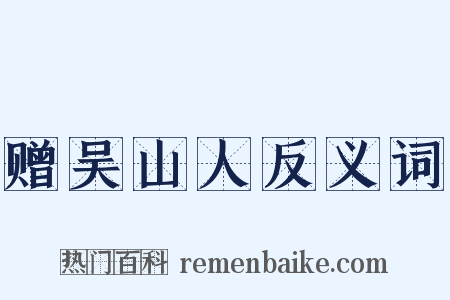 赠吴山人反义词是什么意思的图片